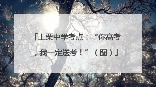 上栗中学考点：“你高考，我一定送考！”（图）