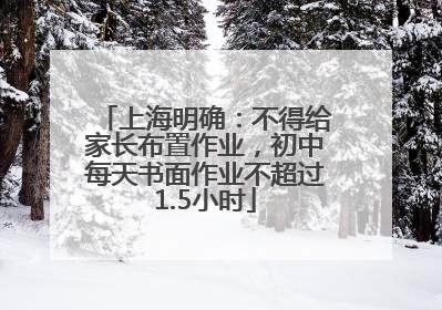 上海明确：不得给家长布置作业，初中每天书面作业不超过1.5小时