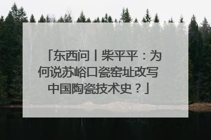 东西问丨柴平平：为何说苏峪口瓷窑址改写中国陶瓷技术史？