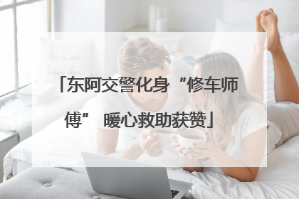 东阿交警化身“修车师傅” 暖心救助获赞