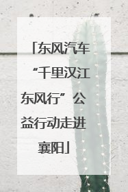 东风汽车“千里汉江东风行”公益行动走进襄阳