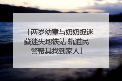 两岁幼童与奶奶捉迷藏迷失地铁站 轨道民警帮其找到家人