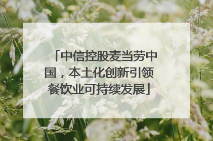 中信控股麦当劳中国，本土化创新引领餐饮业可持续发展