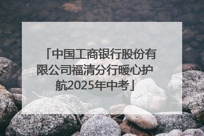 中国工商银行股份有限公司福清分行暖心护航2025年中考