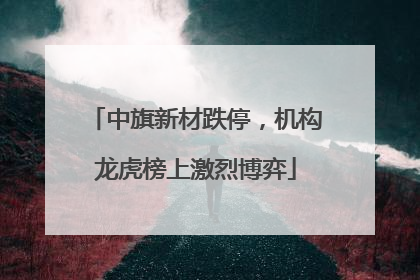 中旗新材跌停，机构龙虎榜上激烈博弈