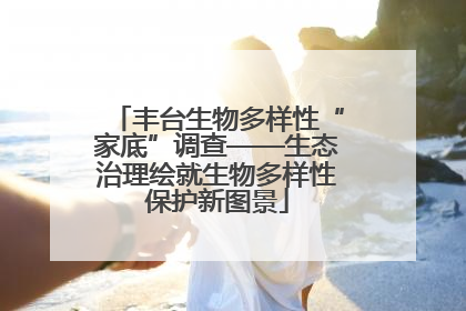 丰台生物多样性“家底”调查——生态治理绘就生物多样性保护新图景