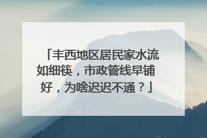丰西地区居民家水流如细筷，市政管线早铺好，为啥迟迟不通？