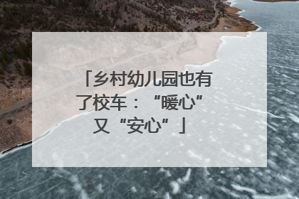 乡村幼儿园也有了校车：“暖心”又“安心”