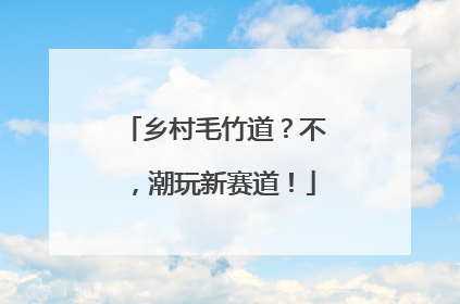 乡村毛竹道？不，潮玩新赛道！