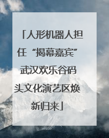 人形机器人担任“揭幕嘉宾” 武汉欢乐谷码头文化演艺区焕新归来