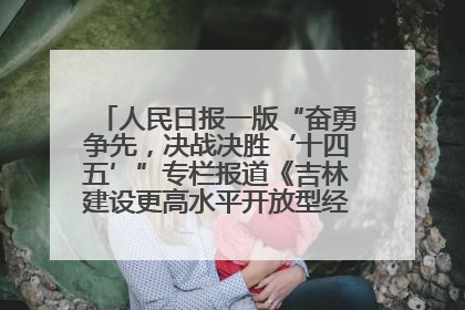 人民日报一版“奋勇争先，决战决胜‘十四五’”专栏报道《吉林建设更高水平开放型经济新体制》