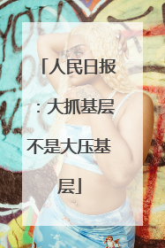 人民日报：大抓基层不是大压基层