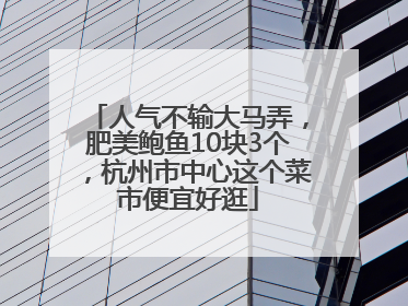 人气不输大马弄，肥美鲍鱼10块3个，杭州市中心这个菜市便宜好逛