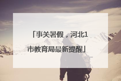 事关暑假，河北1市教育局最新提醒