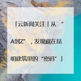 云新闻关注丨从 “A到Z”，发现藏在昆明建筑里的“密码”