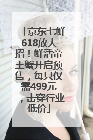 京东七鲜618放大招！鲜活帝王蟹开启预售，每只仅需499元，击穿行业低价