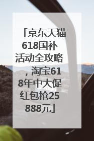 京东天猫618国补活动全攻略，淘宝618年中大促红包抢25888元