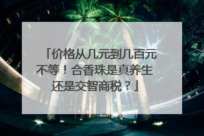价格从几元到几百元不等！合香珠是真养生还是交智商税？