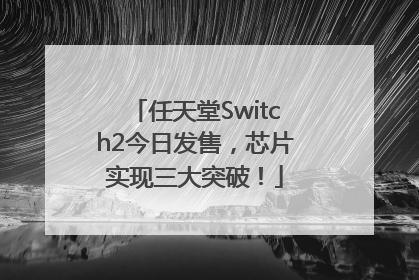 任天堂Switch2今日发售，芯片实现三大突破！