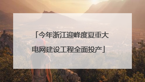 今年浙江迎峰度夏重大电网建设工程全面投产