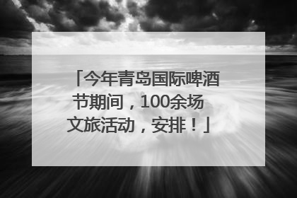 今年青岛国际啤酒节期间，100余场文旅活动，安排！