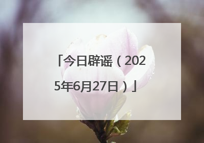 今日辟谣（2025年6月27日）