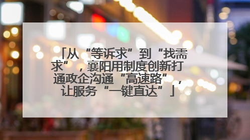 从“等诉求”到“找需求”，襄阳用制度创新打通政企沟通“高速路”，让服务“一键直达”