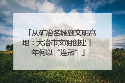 从矿冶名城到文明高地：大冶市文明创建十年何以“连冠”
