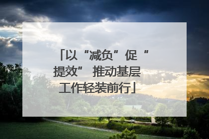 以“减负”促“提效” 推动基层工作轻装前行