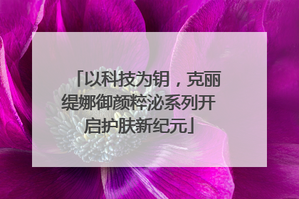 以科技为钥，克丽缇娜御颜粹泌系列开启护肤新纪元