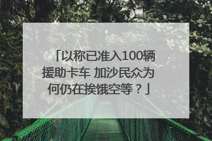 以称已准入100辆援助卡车 加沙民众为何仍在挨饿空等？