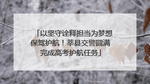 以坚守诠释担当为梦想保驾护航！莘县交警圆满完成高考护航任务