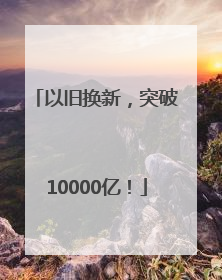 以旧换新，突破10000亿！