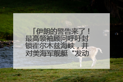 伊朗的警告来了！最高领袖顾问呼吁封锁霍尔木兹海峡，并对美海军舰艇“发动导弹袭击”