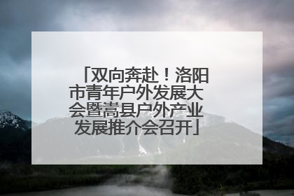 双向奔赴！洛阳市青年户外发展大会暨嵩县户外产业发展推介会召开