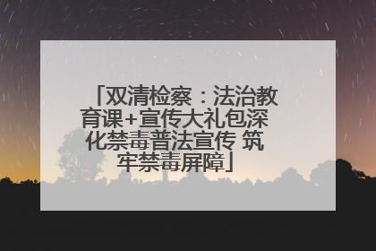 双清检察：法治教育课+宣传大礼包深化禁毒普法宣传 筑牢禁毒屏障