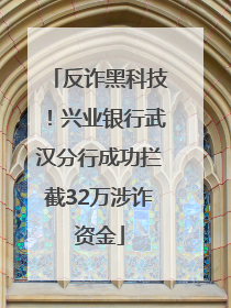 反诈黑科技！兴业银行武汉分行成功拦截32万涉诈资金