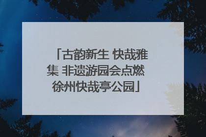 古韵新生 快哉雅集 非遗游园会点燃徐州快哉亭公园