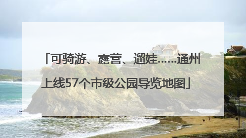 可骑游、露营、遛娃……通州上线57个市级公园导览地图