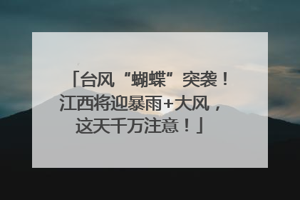 台风“蝴蝶”突袭！江西将迎暴雨+大风，这天千万注意！