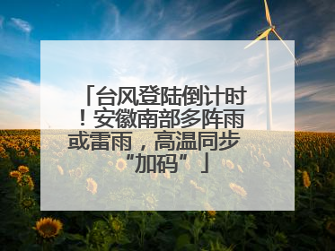 台风登陆倒计时！安徽南部多阵雨或雷雨，高温同步“加码”