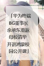 华为终端BG董事长余承东重返母校清华 开讲鸿蒙校园公开课
