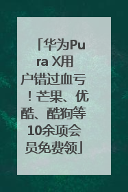 华为Pura X用户错过血亏！芒果、优酷、酷狗等10余项会员免费领