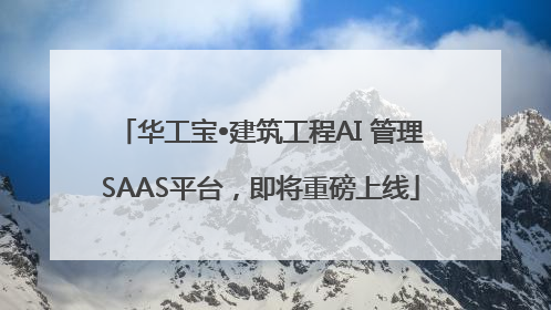 华工宝•建筑工程AI 管理SAAS平台，即将重磅上线