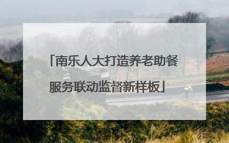 南乐人大打造养老助餐服务联动监督新样板