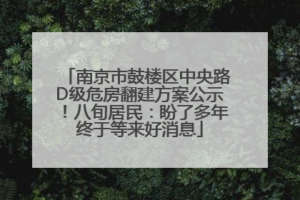 南京市鼓楼区中央路D级危房翻建方案公示！八旬居民：盼了多年终于等来好消息