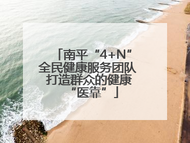 南平“4+N”全民健康服务团队 打造群众的健康“医靠”