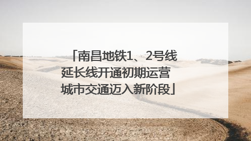 南昌地铁1、2号线延长线开通初期运营 城市交通迈入新阶段