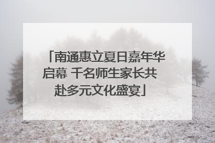 南通惠立夏日嘉年华启幕 千名师生家长共赴多元文化盛宴