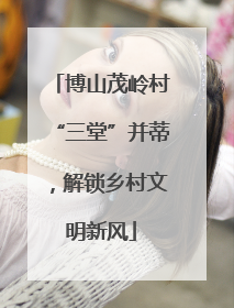 博山茂岭村“三堂”并蒂，解锁乡村文明新风